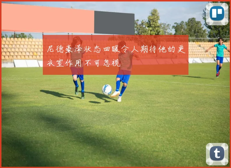尼德豪泽状态回暖令人期待他的更衣室作用不可忽视