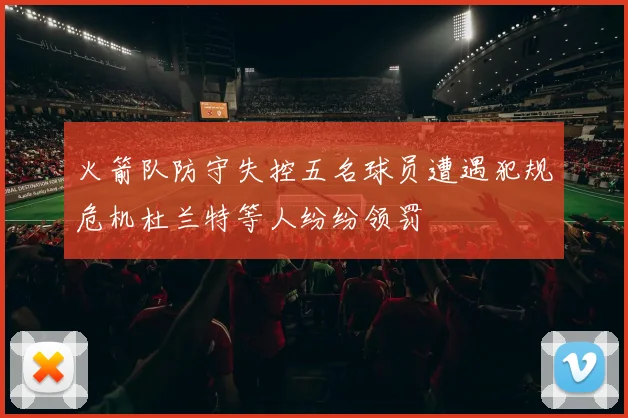 火箭队防守失控五名球员遭遇犯规危机杜兰特等人纷纷领罚