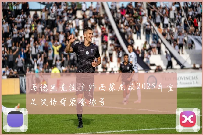 马德里竞技主帅西蒙尼获2025年金足奖传奇荣誉称号
