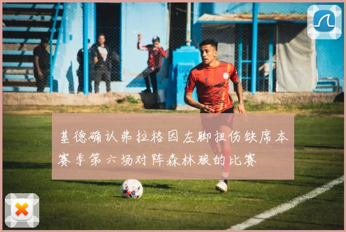 基德确认弗拉格因左脚扭伤缺席本赛季第六场对阵森林狼的比赛