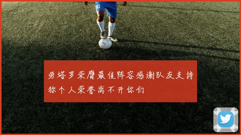 劳塔罗荣膺最佳阵容感谢队友支持称个人荣誉离不开你们