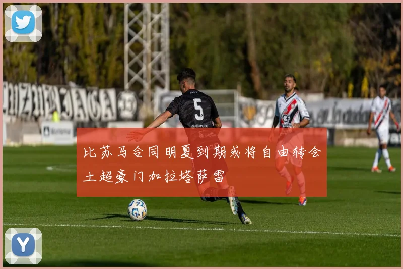 比苏马合同明夏到期或将自由转会土超豪门加拉塔萨雷