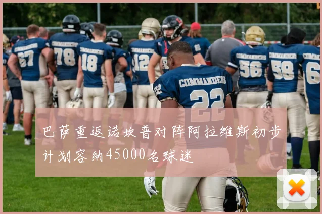 巴萨重返诺坎普对阵阿拉维斯初步计划容纳45000名球迷