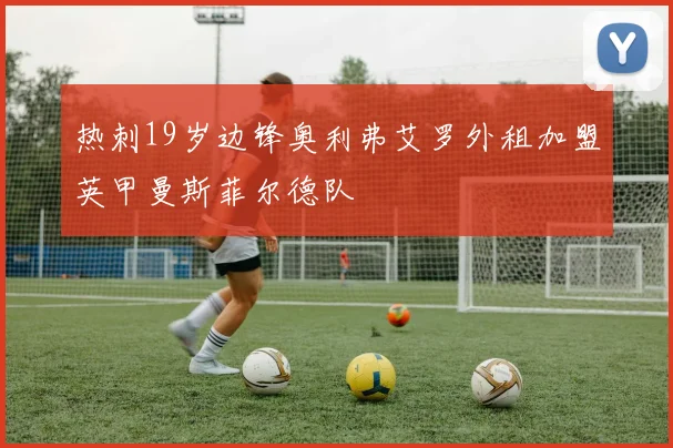 热刺19岁边锋奥利弗艾罗外租加盟英甲曼斯菲尔德队