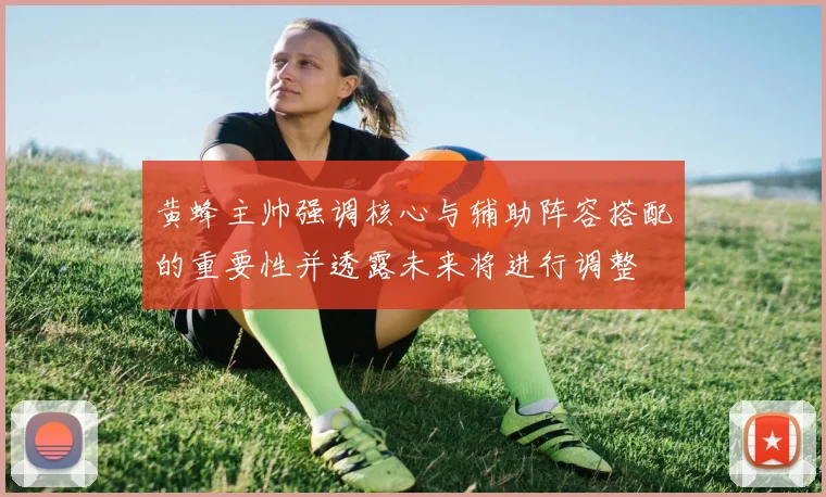 黄蜂主帅强调核心与辅助阵容搭配的重要性并透露未来将进行调整
